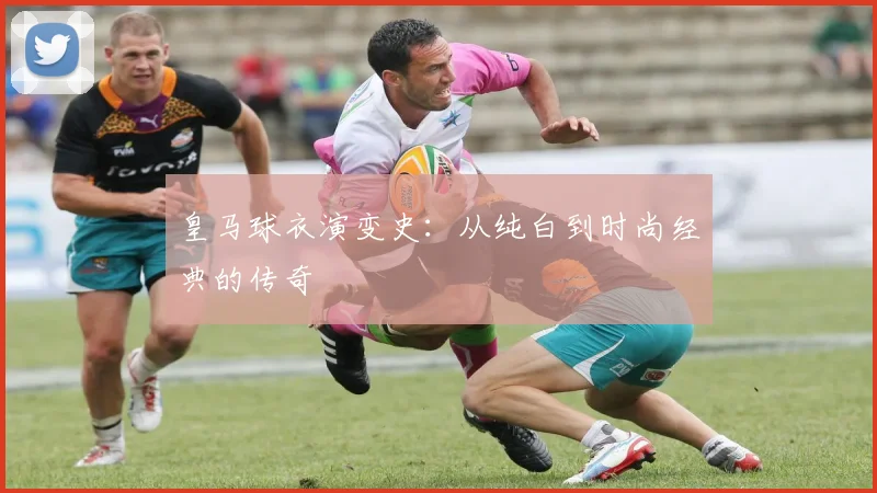 皇马球衣演变史:从纯白到时尚经典的传奇