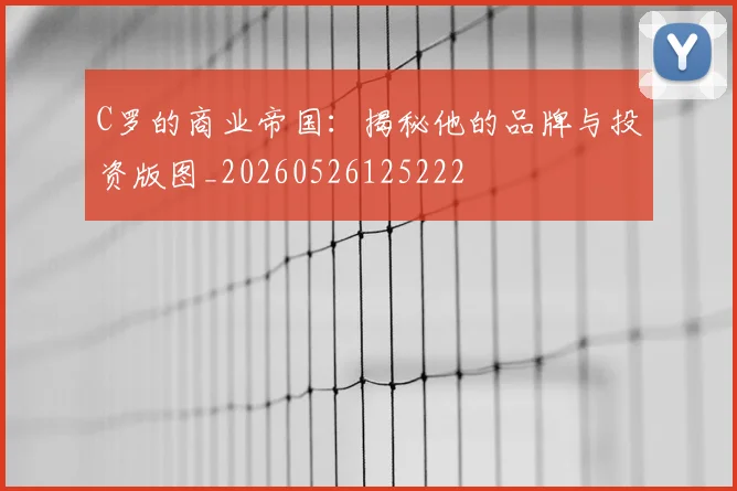 C罗的商业帝国：揭秘他的品牌与投资版图_20260526125222
